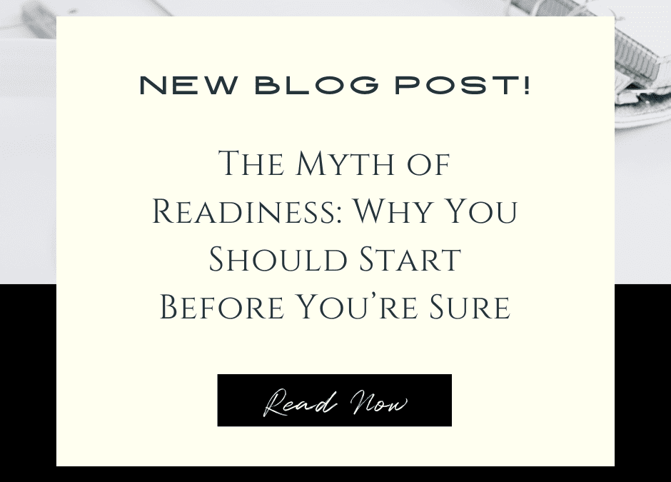 The Myth of Readiness: Why You Should Start Before You’re Sure